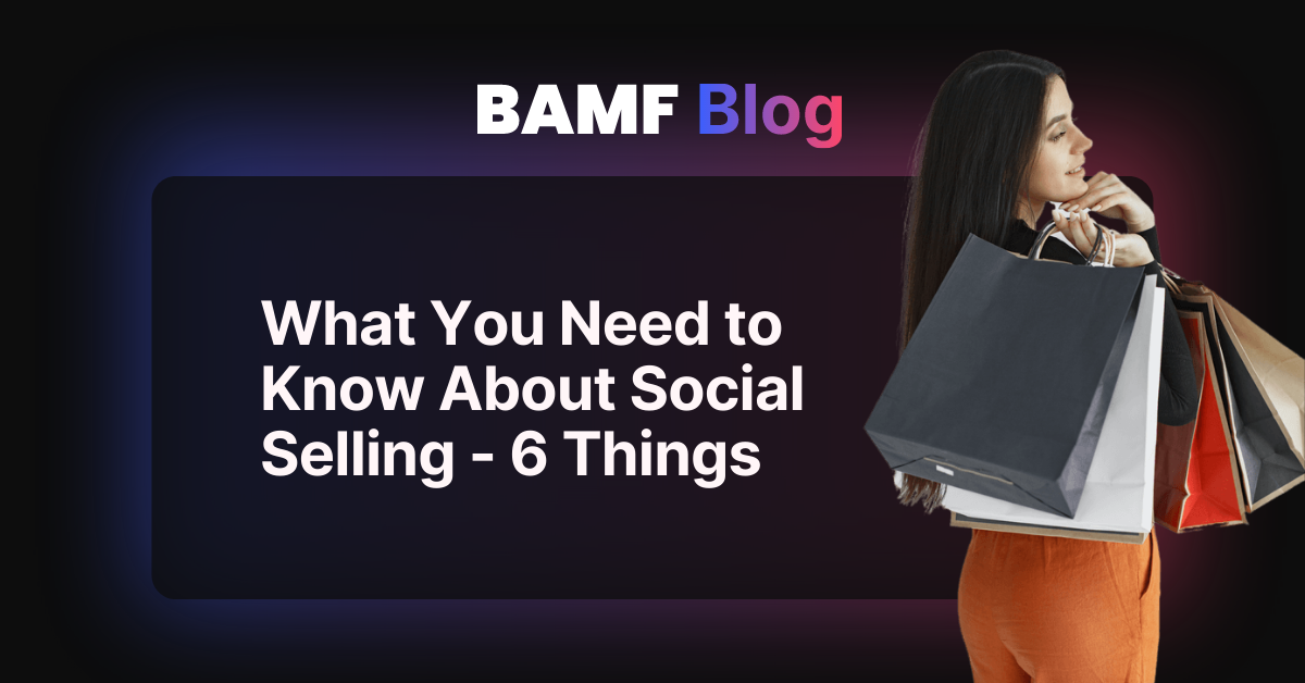 What You Need to Know About Social Selling - 6 Things